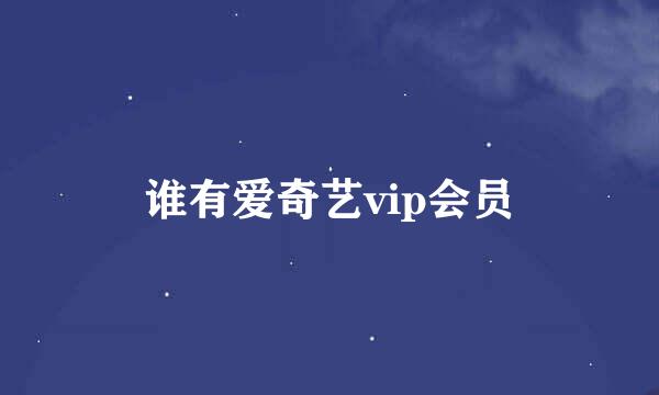 谁有爱奇艺vip会员