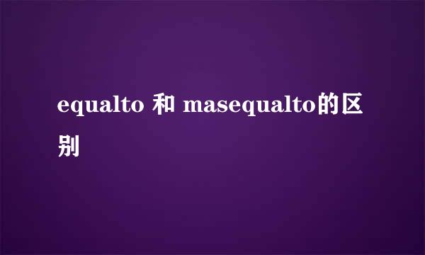 equalto 和 masequalto的区别