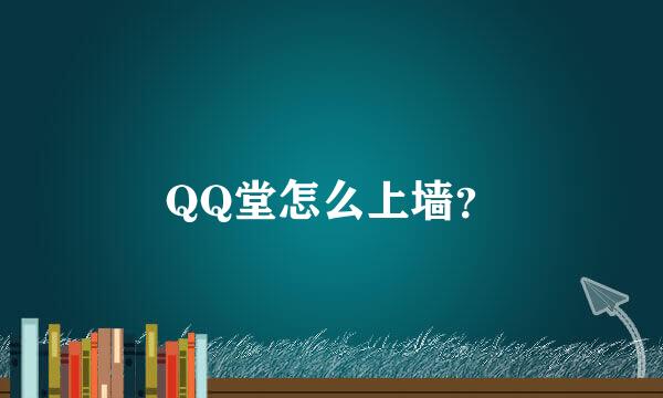 QQ堂怎么上墙？