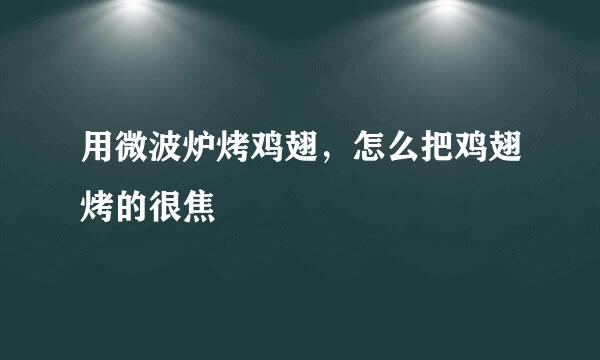 用微波炉烤鸡翅，怎么把鸡翅烤的很焦