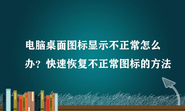 电脑桌面图标显示不正常怎么办？快速恢复不正常图标的方法