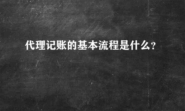 代理记账的基本流程是什么？