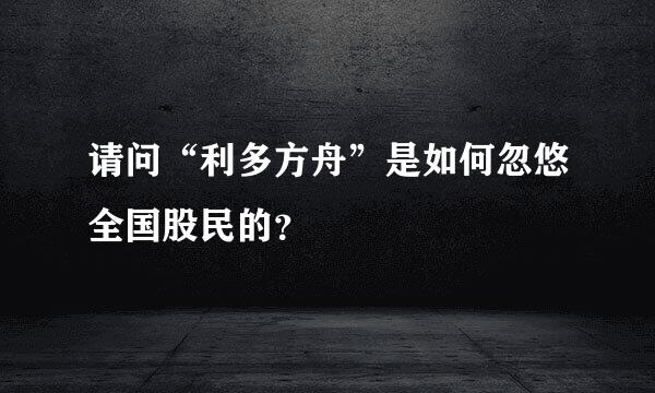 请问“利多方舟”是如何忽悠全国股民的？