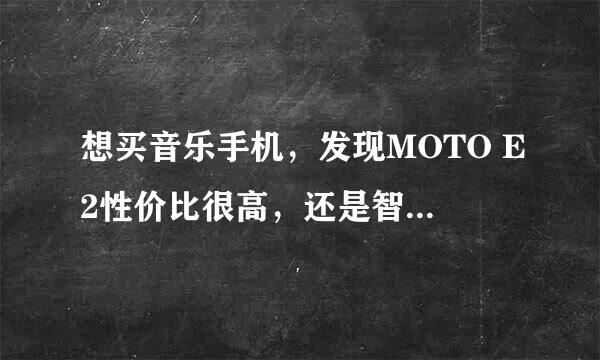 想买音乐手机，发现MOTO E2性价比很高，还是智能，请问……