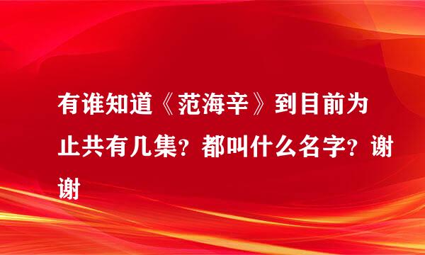 有谁知道《范海辛》到目前为止共有几集？都叫什么名字？谢谢