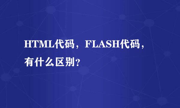 HTML代码，FLASH代码，有什么区别？