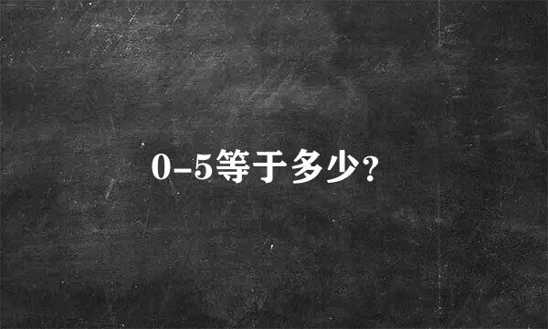 0-5等于多少？