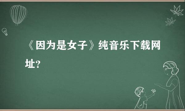 《因为是女子》纯音乐下载网址？