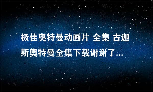 极佳奥特曼动画片 全集 古迦斯奥特曼全集下载谢谢了，大神帮忙啊