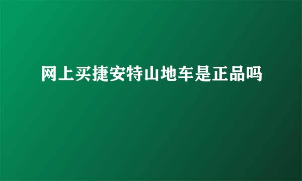 网上买捷安特山地车是正品吗