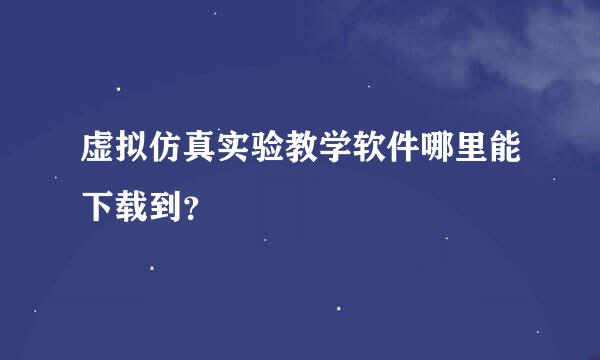 虚拟仿真实验教学软件哪里能下载到？