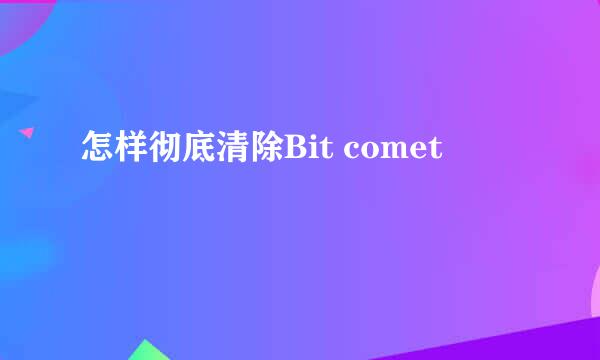 怎样彻底清除Bit comet