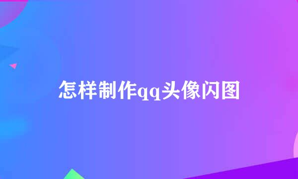 怎样制作qq头像闪图