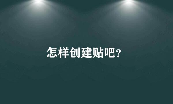 怎样创建贴吧？