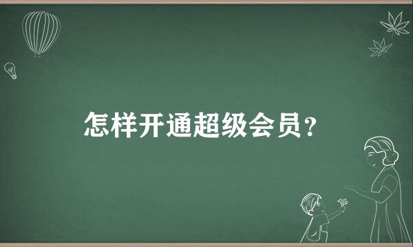 怎样开通超级会员？