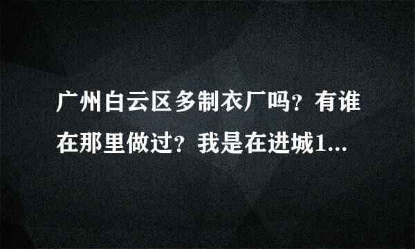 广州白云区多制衣厂吗？有谁在那里做过？我是在进城18网看到的，可信吗？