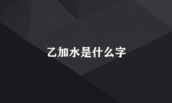 乙加水是什么字