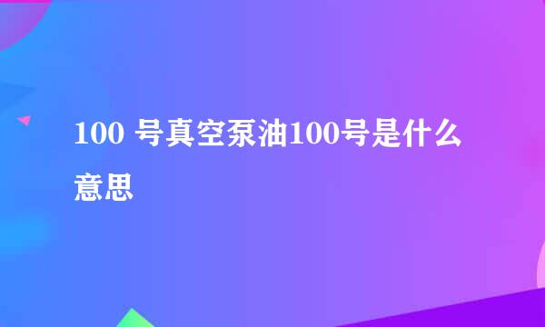 100 号真空泵油100号是什么意思