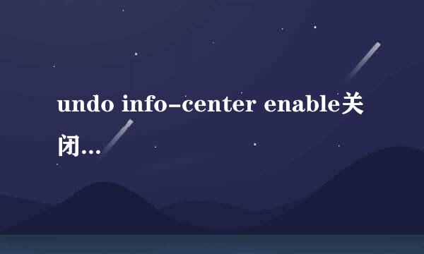 undo info-center enable关闭信息中心还会有其他的日志吗