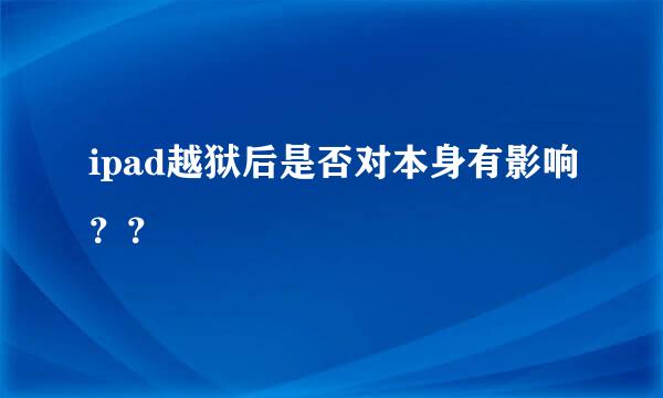 ipad越狱后是否对本身有影响？？