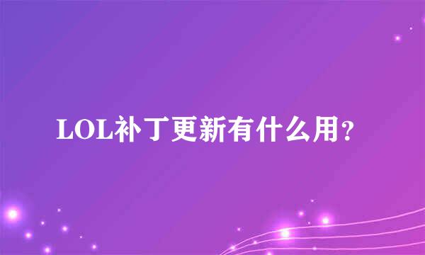 LOL补丁更新有什么用？