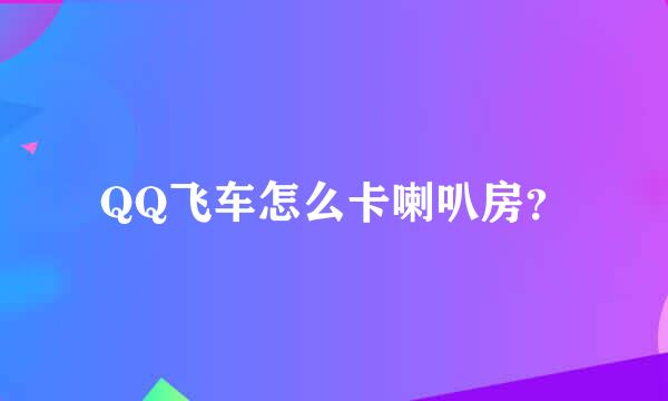 QQ飞车怎么卡喇叭房？