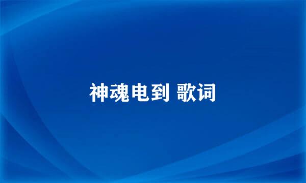 神魂电到 歌词