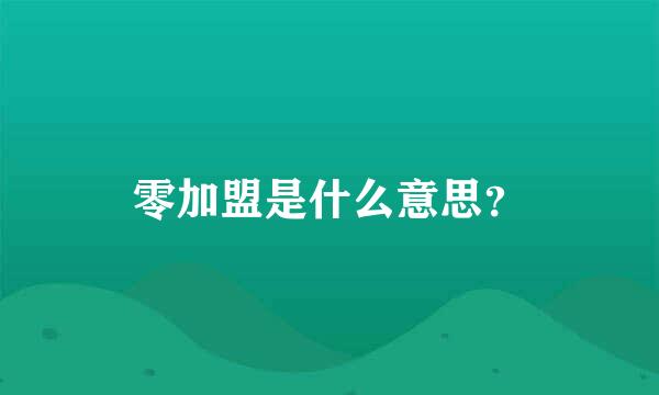 零加盟是什么意思？