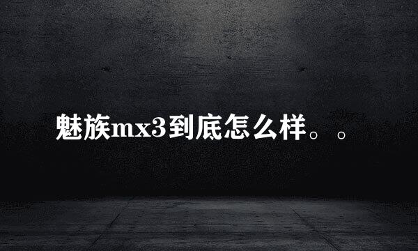 魅族mx3到底怎么样。。