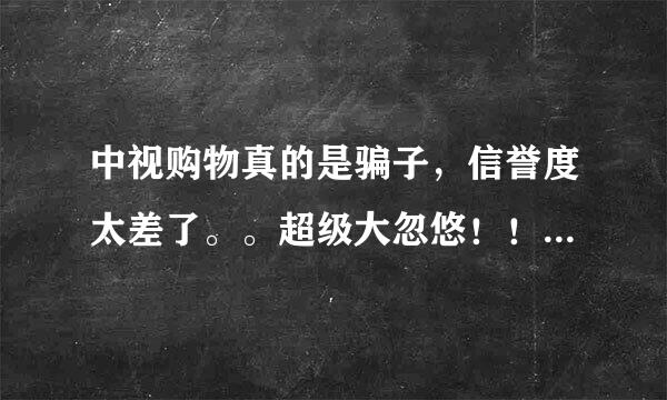 中视购物真的是骗子，信誉度太差了。。超级大忽悠！！！！！！！！！！！！