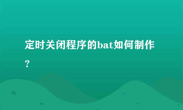 定时关闭程序的bat如何制作？