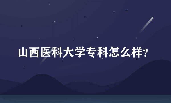 山西医科大学专科怎么样？