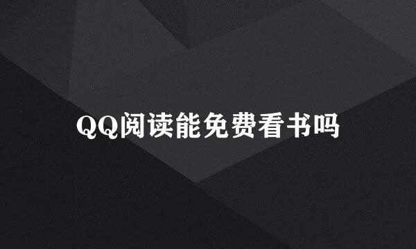 QQ阅读能免费看书吗