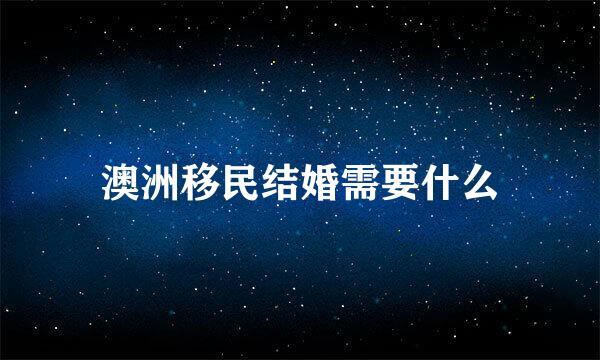 澳洲移民结婚需要什么