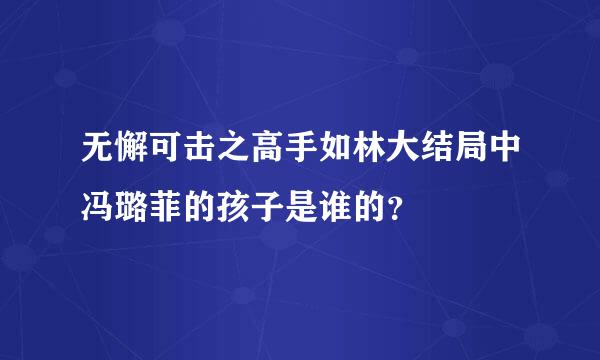 无懈可击之高手如林大结局中冯璐菲的孩子是谁的？