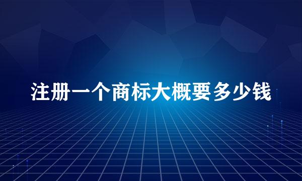 注册一个商标大概要多少钱