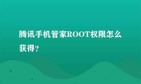 腾讯手机管家ROOT权限怎么获得？