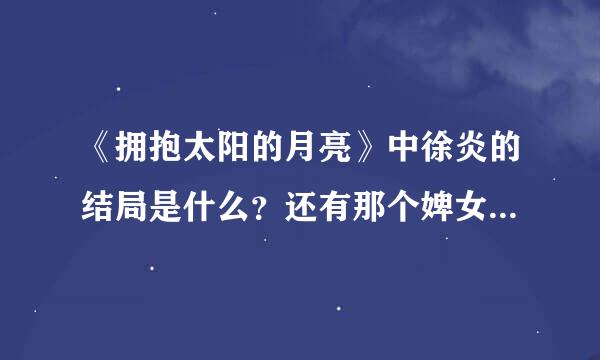 《拥抱太阳的月亮》中徐炎的结局是什么？还有那个婢女雪儿到底是喜欢炎还是云？