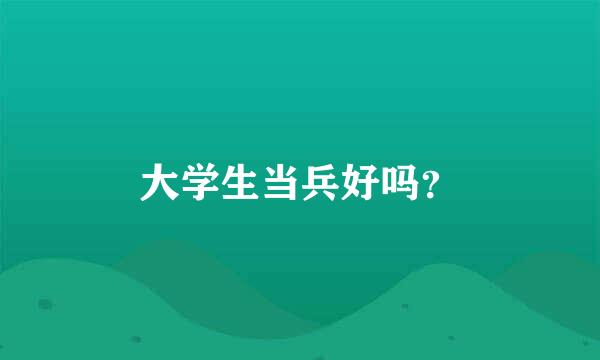 大学生当兵好吗？