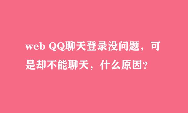 web QQ聊天登录没问题，可是却不能聊天，什么原因？