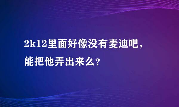 2k12里面好像没有麦迪吧，能把他弄出来么？