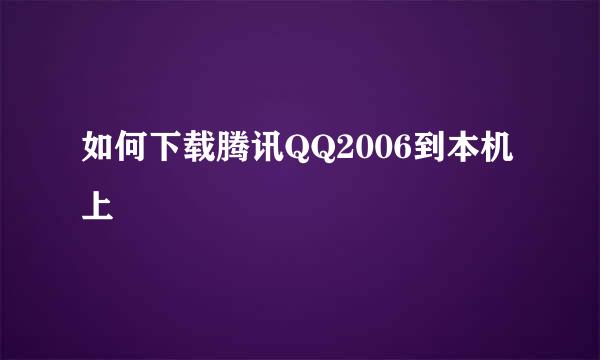 如何下载腾讯QQ2006到本机上