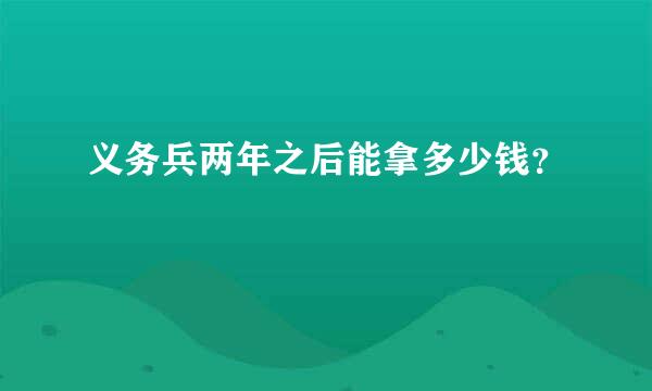 义务兵两年之后能拿多少钱？