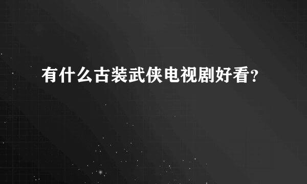 有什么古装武侠电视剧好看？