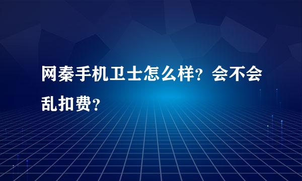 网秦手机卫士怎么样？会不会乱扣费？