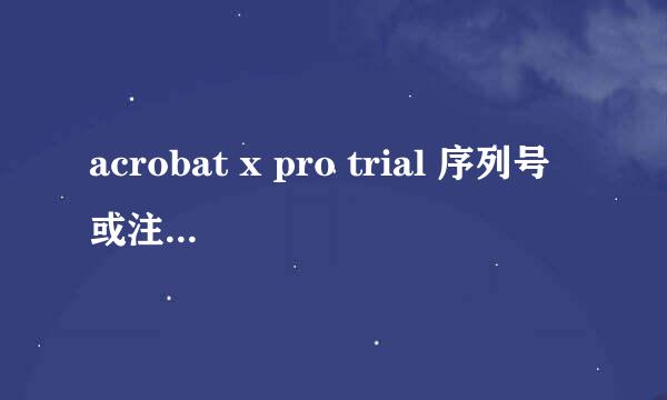 acrobat x pro trial 序列号或注册机, 谢谢。