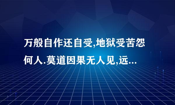 万般自作还自受,地狱受苦怨何人.莫道因果无人见,远在子孙近在身什么意思