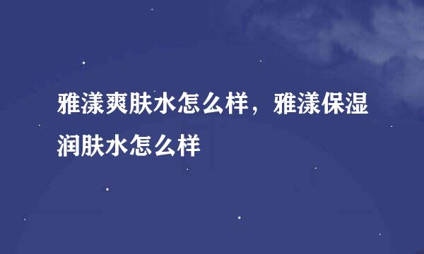 雅漾爽肤水怎么样，雅漾保湿润肤水怎么样