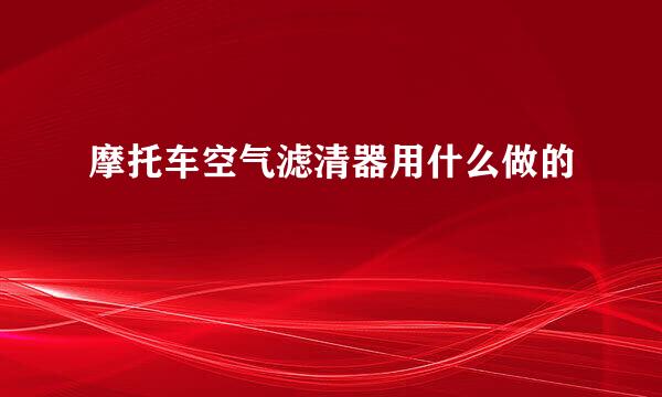 摩托车空气滤清器用什么做的