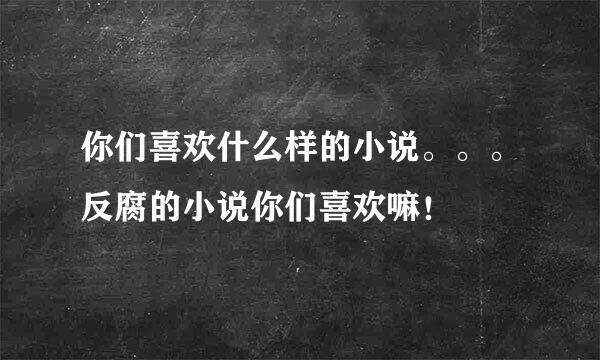 你们喜欢什么样的小说。。。反腐的小说你们喜欢嘛！